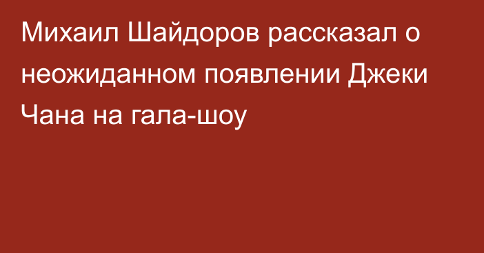 Михаил Шайдоров рассказал о неожиданном появлении Джеки Чана на гала-шоу