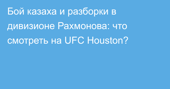 Бой казаха и разборки в дивизионе Рахмонова: что смотреть на UFC Houston?
