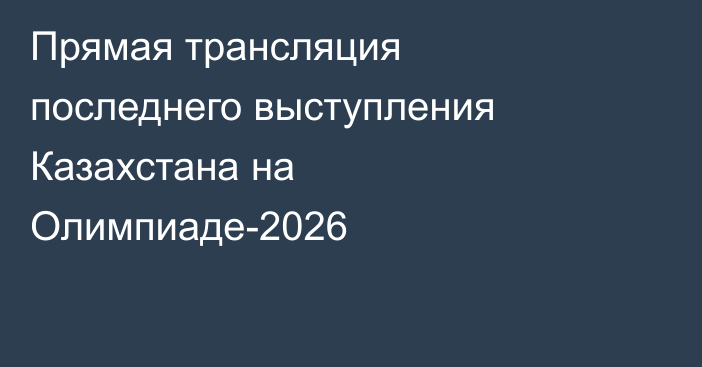 Прямая трансляция последнего выступления Казахстана на Олимпиаде-2026