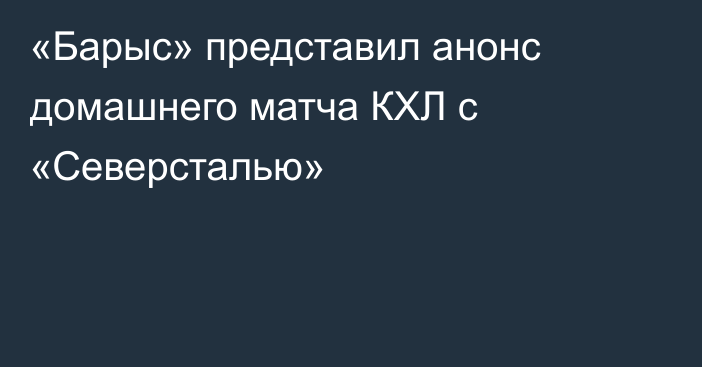 «Барыс» представил анонс домашнего матча КХЛ с «Северсталью»