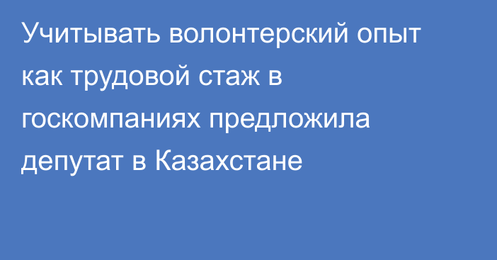 Учитывать волонтерский опыт как трудовой стаж в госкомпаниях предложила депутат в Казахстане
