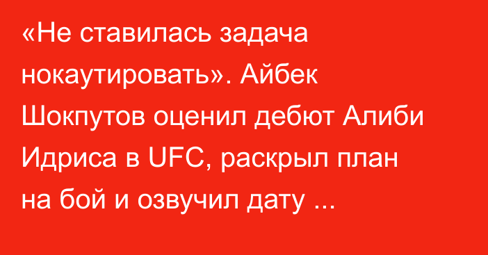 «Не ставилась задача нокаутировать». Айбек Шокпутов оценил дебют Алиби Идриса в UFC, раскрыл план на бой и озвучил дату следующего