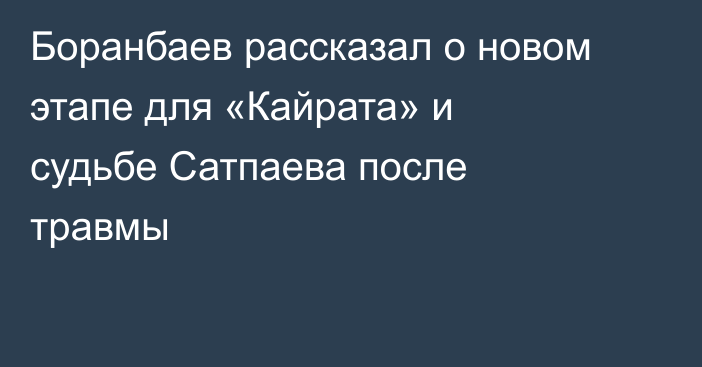 Боранбаев рассказал о новом этапе для «Кайрата» и судьбе Сатпаева после травмы
