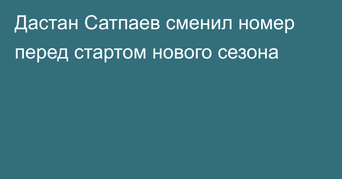 Дастан Сатпаев сменил номер перед стартом нового сезона