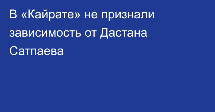 В «Кайрате» не признали зависимость от Дастана Сатпаева