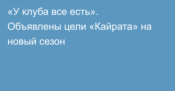 «У клуба все есть». Объявлены цели «Кайрата» на новый сезон