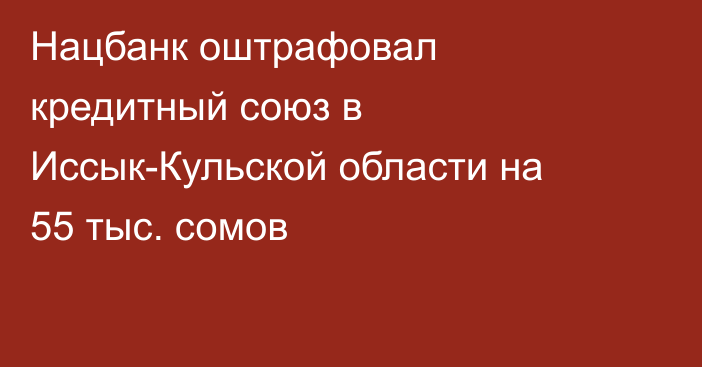 Нацбанк оштрафовал кредитный союз в Иссык-Кульской области на 55 тыс. сомов