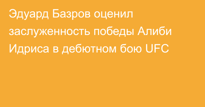 Эдуард Базров оценил заслуженность победы Алиби Идриса в дебютном бою UFC