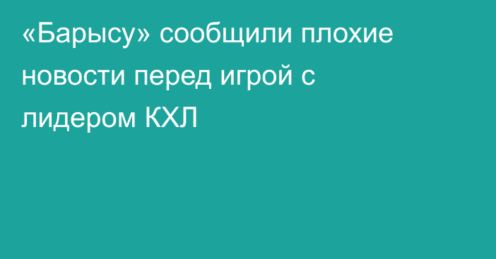 «Барысу» сообщили плохие новости перед игрой с лидером КХЛ