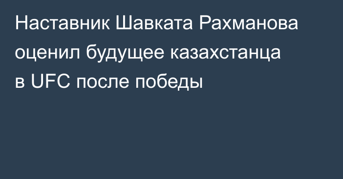 Наставник Шавката Рахманова оценил будущее казахстанца в UFC после победы