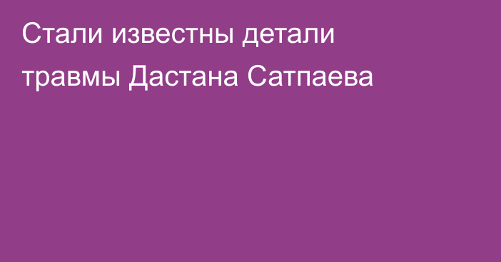 Стали известны детали травмы Дастана Сатпаева