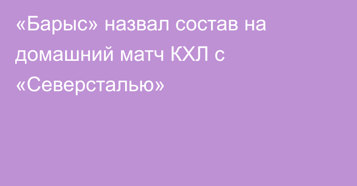 «Барыс» назвал состав на домашний матч КХЛ с «Северсталью»