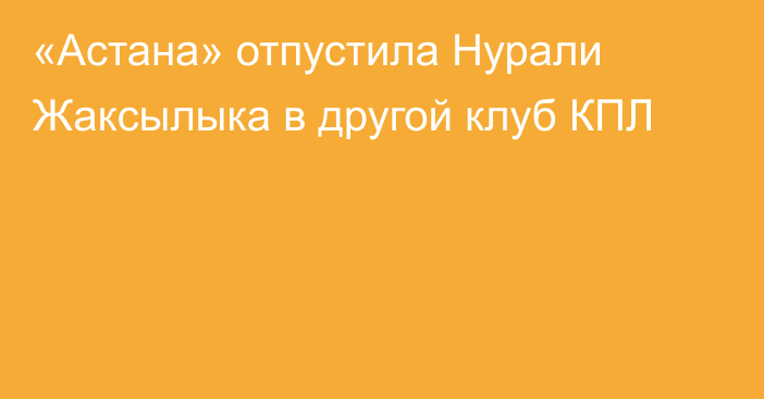 «Астана» отпустила Нурали Жаксылыка в другой клуб КПЛ