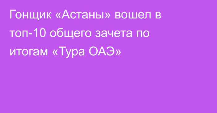Гонщик «Астаны» вошел в топ-10 общего зачета по итогам «Тура ОАЭ»