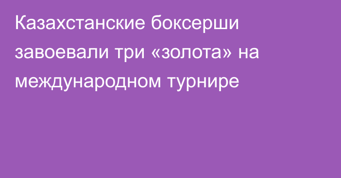Казахстанские боксерши завоевали три «золота» на международном турнире
