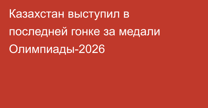 Казахстан выступил в последней гонке за медали Олимпиады-2026