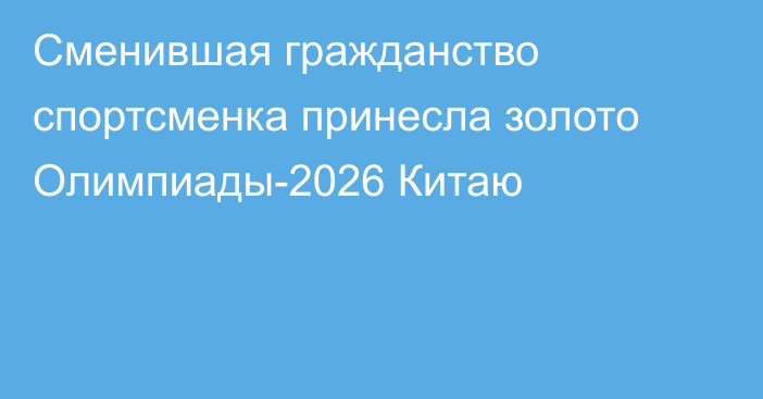 Сменившая гражданство спортсменка принесла золото Олимпиады-2026 Китаю