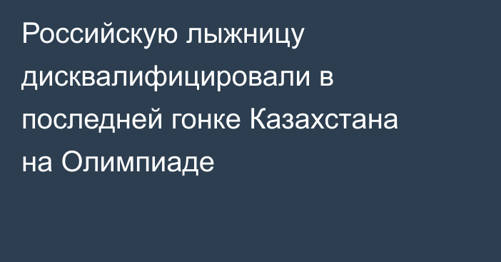 Российскую лыжницу дисквалифицировали в последней гонке Казахстана на Олимпиаде