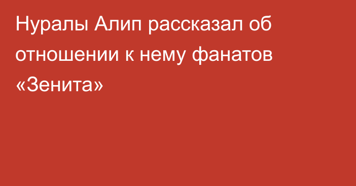 Нуралы Алип рассказал об отношении к нему фанатов «Зенита»