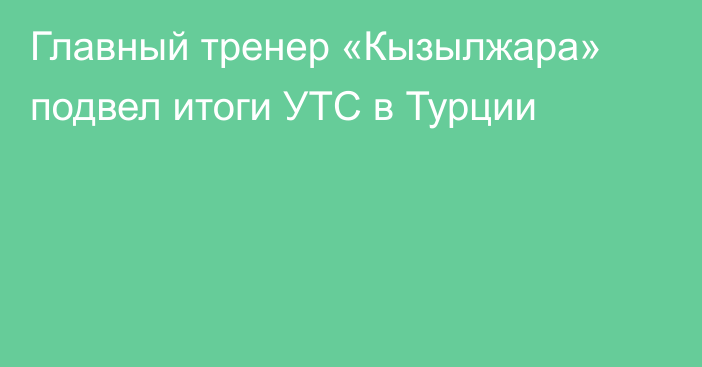 Главный тренер «Кызылжара» подвел итоги УТС в Турции