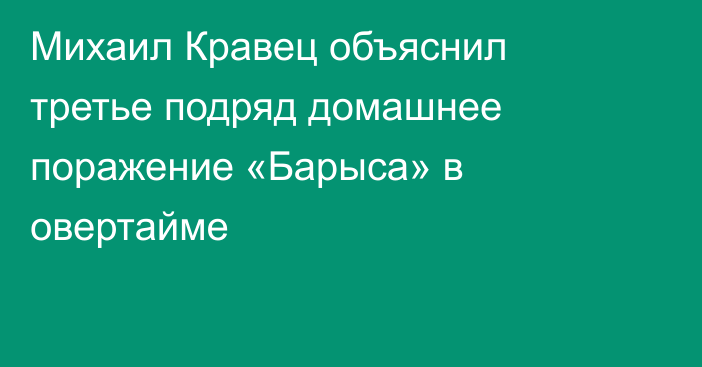 Михаил Кравец объяснил третье подряд домашнее поражение «Барыса» в овертайме