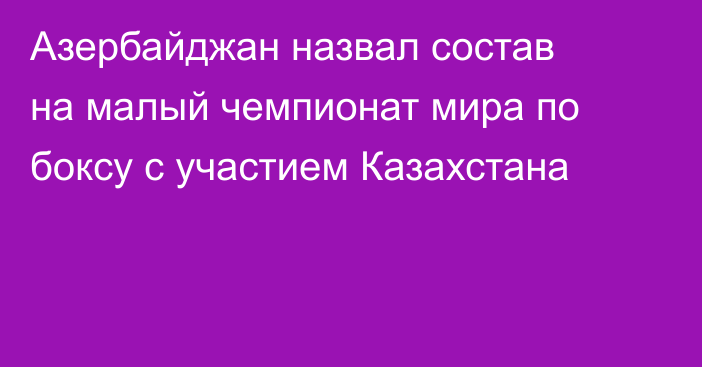 Азербайджан назвал состав на малый чемпионат мира по боксу с участием Казахстана