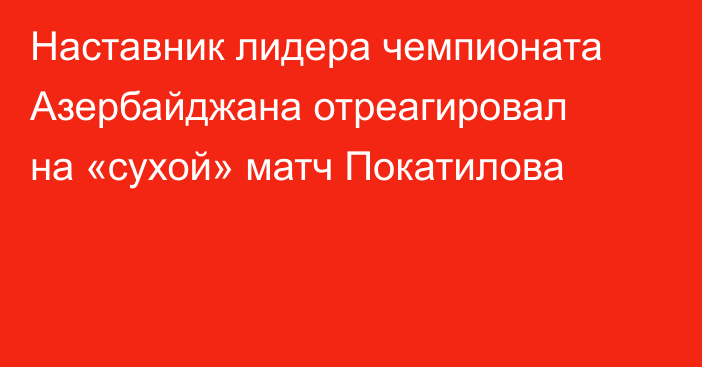 Наставник лидера чемпионата Азербайджана отреагировал на «сухой» матч Покатилова