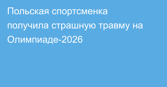 Польская спортсменка получила страшную травму на Олимпиаде-2026