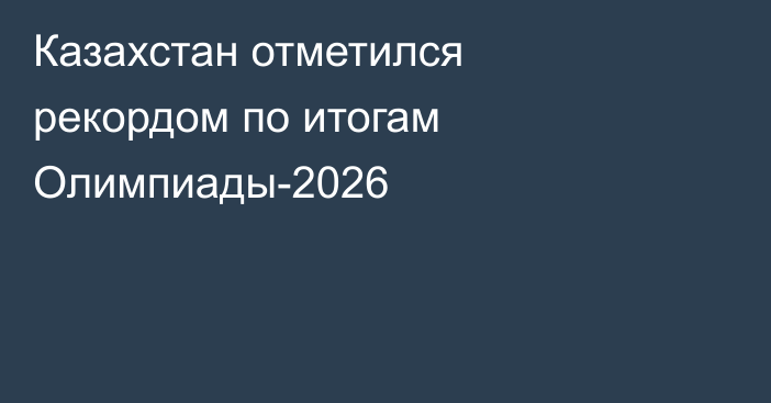 Казахстан отметился рекордом по итогам Олимпиады-2026