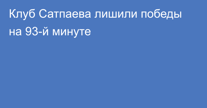 Клуб Сатпаева лишили победы на 93-й минуте