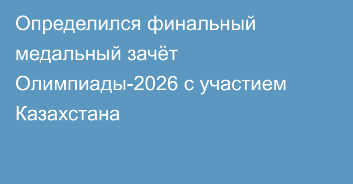 Определился финальный медальный зачёт Олимпиады-2026 с участием Казахстана