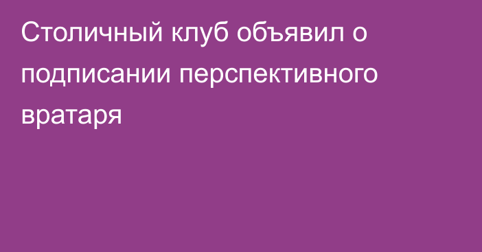 Столичный клуб объявил о подписании перспективного вратаря