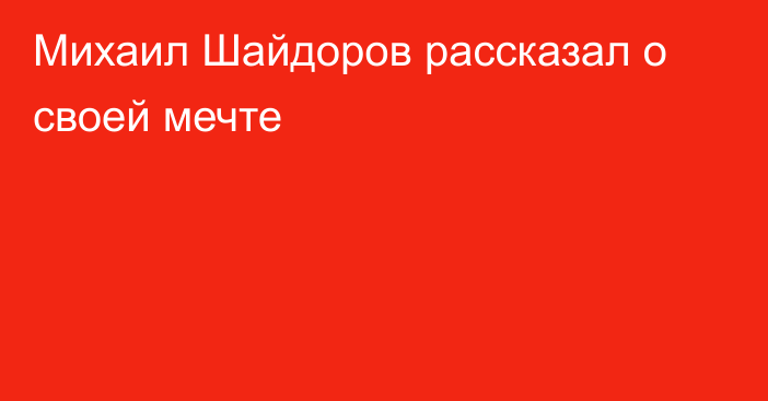 Михаил Шайдоров рассказал о своей мечте