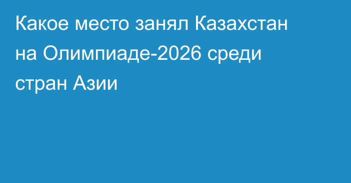 Какое место занял Казахстан на Олимпиаде-2026 среди стран Азии