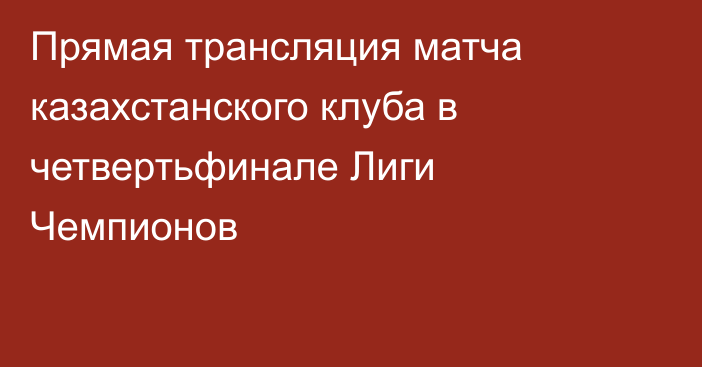 Прямая трансляция матча казахстанского клуба в четвертьфинале Лиги Чемпионов