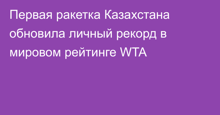 Первая ракетка Казахстана обновила личный рекорд в мировом рейтинге WTA