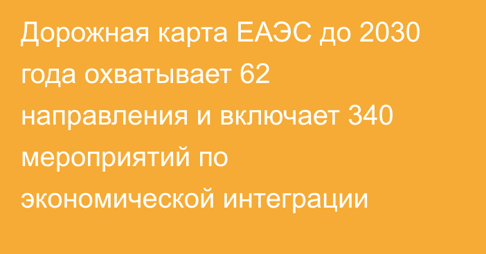 Дорожная карта ЕАЭС до 2030 года охватывает 62 направления и включает 340 мероприятий по экономической интеграции