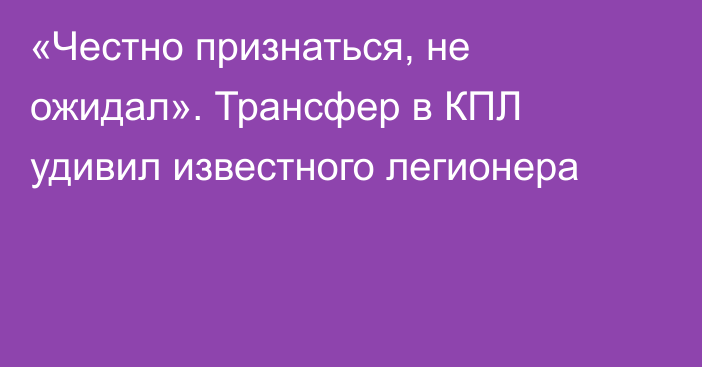 «Честно признаться, не ожидал». Трансфер в КПЛ удивил известного легионера