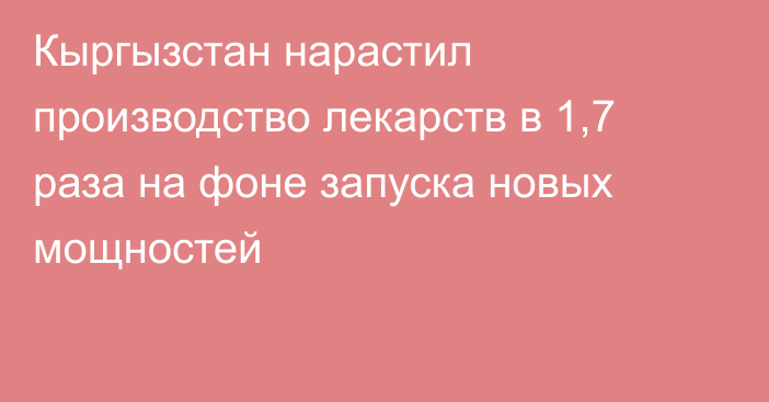 Кыргызстан нарастил производство лекарств в 1,7 раза на фоне запуска новых мощностей