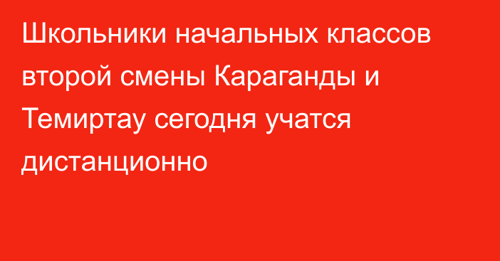 Школьники начальных классов второй смены Караганды и Темиртау сегодня учатся дистанционно