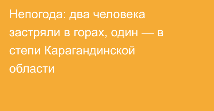 Непогода: два человека застряли в горах, один — в степи Карагандинской области