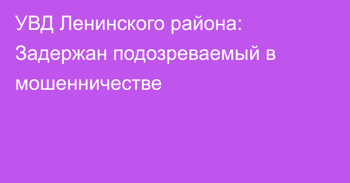 УВД Ленинского района: Задержан подозреваемый в мошенничестве