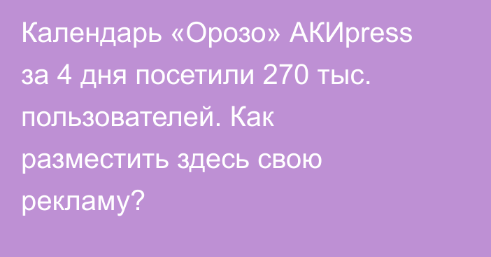 Календарь «Орозо» АКИpress за 4 дня посетили 270 тыс. пользователей. Как разместить здесь свою рекламу?