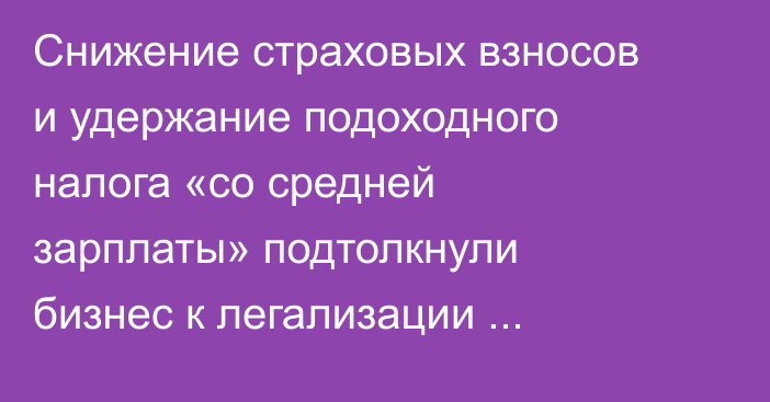 Снижение страховых взносов и удержание подоходного налога «со средней зарплаты» подтолкнули бизнес к легализации работников, - эксперт