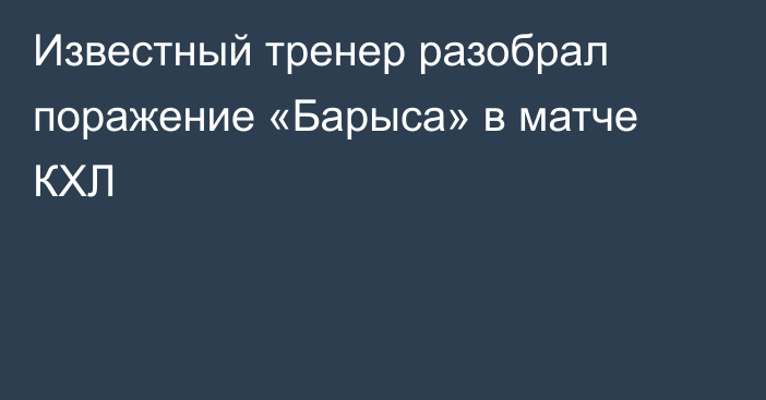 Известный тренер разобрал поражение «Барыса» в матче КХЛ