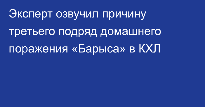 Эксперт озвучил причину третьего подряд домашнего поражения «Барыса» в КХЛ