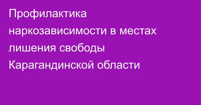 Профилактика наркозависимости в местах лишения свободы Карагандинской области