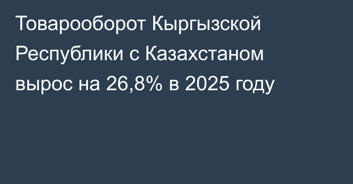Товарооборот Кыргызской Республики с Казахстаном вырос на 26,8% в 2025 году