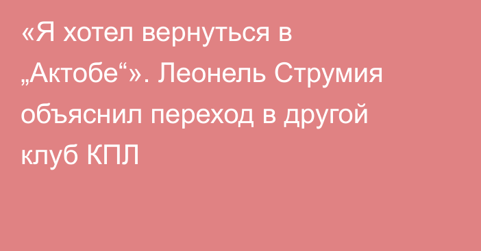 «Я хотел вернуться в „Актобе“». Леонель Струмия объяснил переход в другой клуб КПЛ