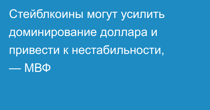Стейблкоины могут усилить доминирование доллара и привести к нестабильности, — МВФ